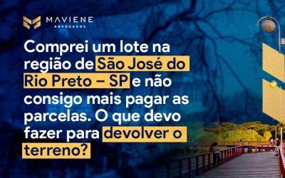 Comprei um lote na região de São José do Rio Preto – SP, e não consigo mais pagar as parcelas do loteamento. O que devo fazer para devolver o terreno?